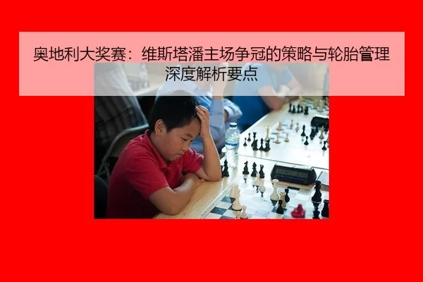 奥地利大奖赛：维斯塔潘主场争冠的策略与轮胎管理深度解析要点
