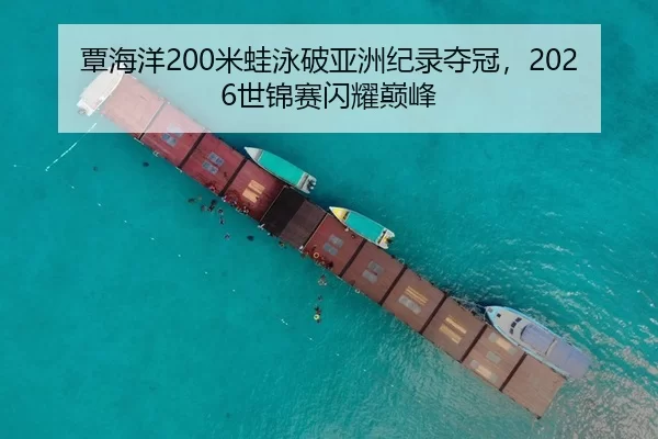 覃海洋200米蛙泳破亚洲纪录夺冠，2026世锦赛闪耀巅峰