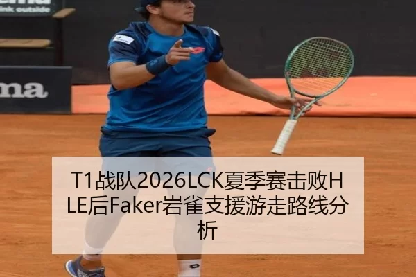 T1战队2026LCK夏季赛击败HLE后Faker岩雀支援游走路线分析